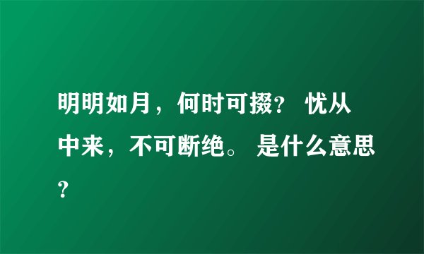 明明如月，何时可掇？ 忧从中来，不可断绝。 是什么意思？