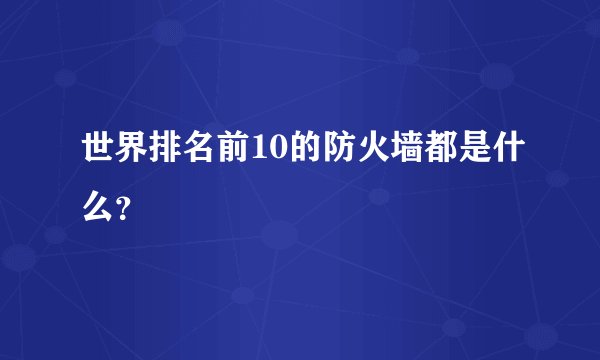 世界排名前10的防火墙都是什么？