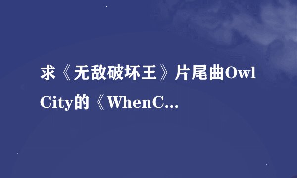 求《无敌破坏王》片尾曲OwlCity的《WhenCanISeeYouAgain?》歌词