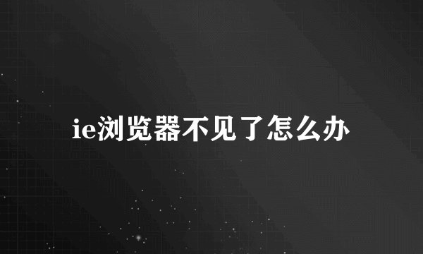 ie浏览器不见了怎么办