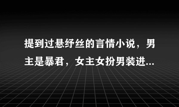 提到过悬纾丝的言情小说，男主是暴君，女主女扮男装进宫，末尾还提到了凤凰璃珠