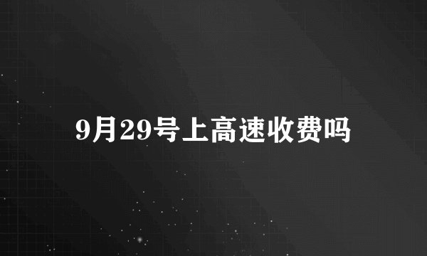 9月29号上高速收费吗