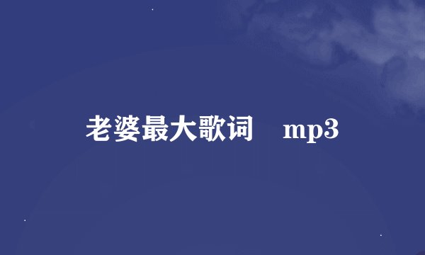 老婆最大歌词 mp3