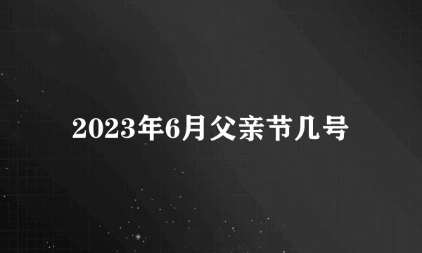 2023年6月父亲节几号