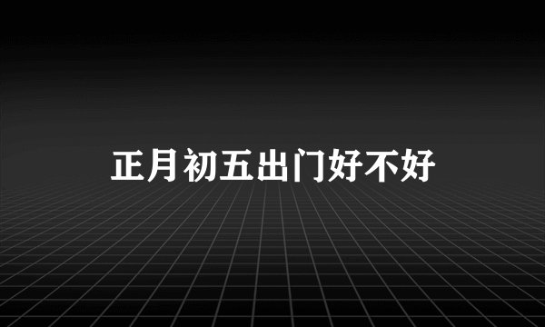正月初五出门好不好