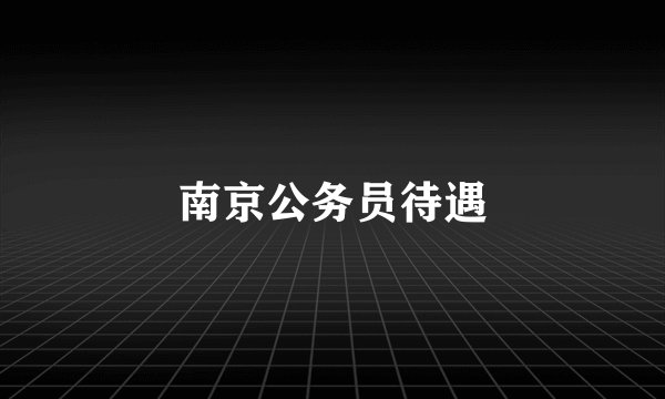 南京公务员待遇