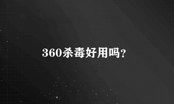 360杀毒好用吗？