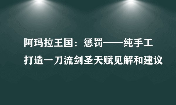 阿玛拉王国：惩罚——纯手工打造一刀流剑圣天赋见解和建议