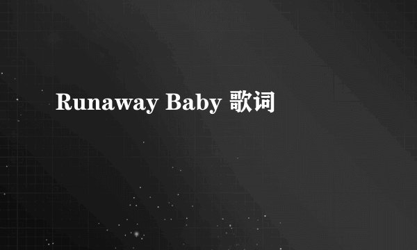 Runaway Baby 歌词