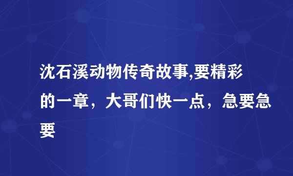 沈石溪动物传奇故事,要精彩的一章，大哥们快一点，急要急要