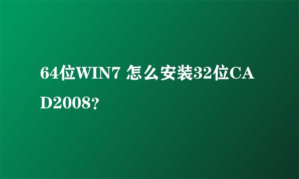 64位WIN7 怎么安装32位CAD2008？