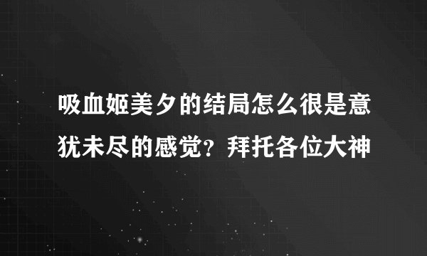 吸血姬美夕的结局怎么很是意犹未尽的感觉？拜托各位大神