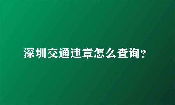 深圳交通违章怎么查询？
