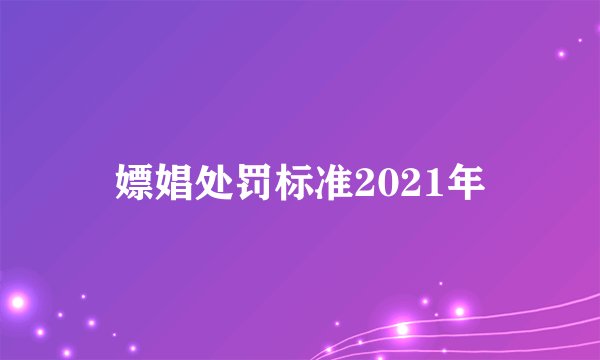 嫖娼处罚标准2021年