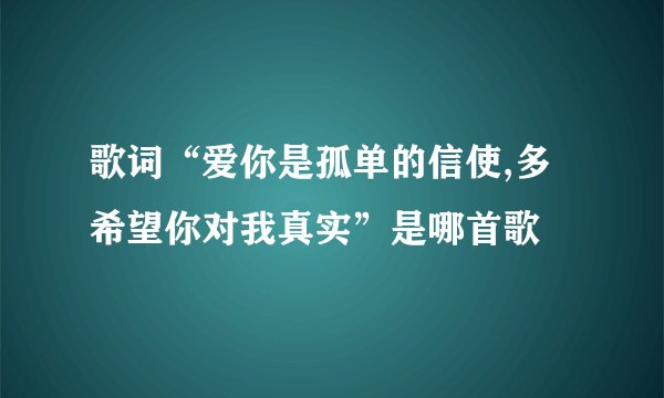 歌词“爱你是孤单的信使,多希望你对我真实”是哪首歌