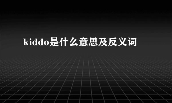 kiddo是什么意思及反义词