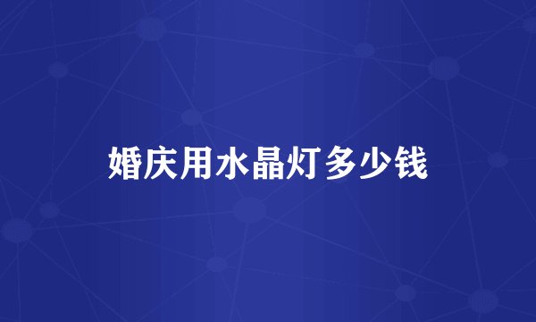 婚庆用水晶灯多少钱