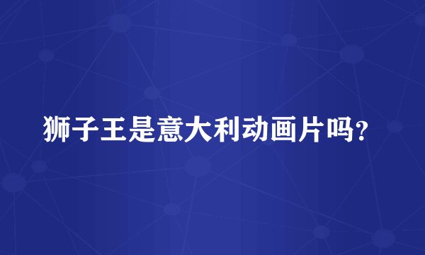 狮子王是意大利动画片吗？