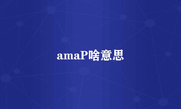 amaP啥意思