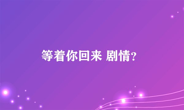 等着你回来 剧情？