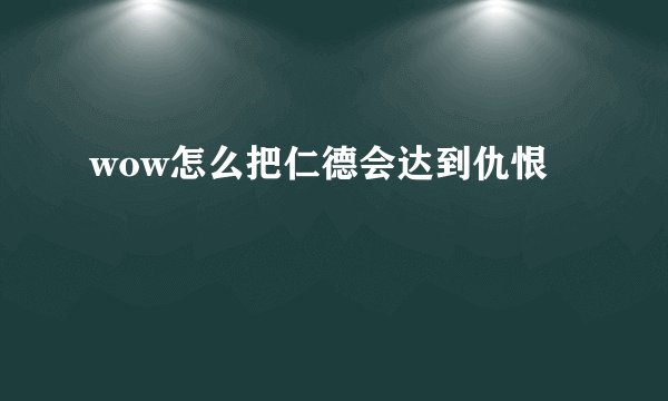 wow怎么把仁德会达到仇恨