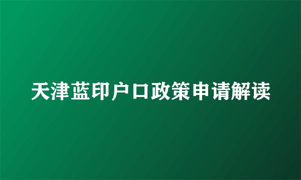 天津蓝印户口政策申请解读