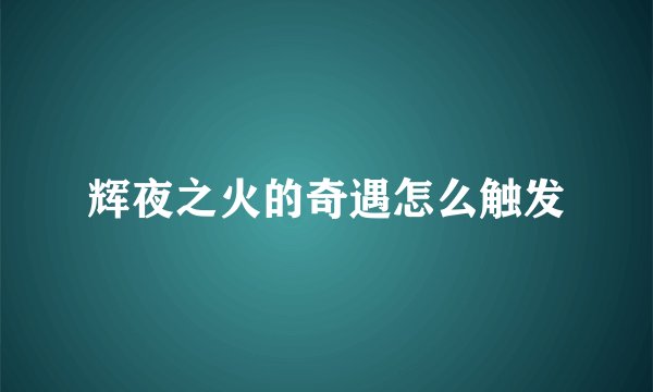 辉夜之火的奇遇怎么触发
