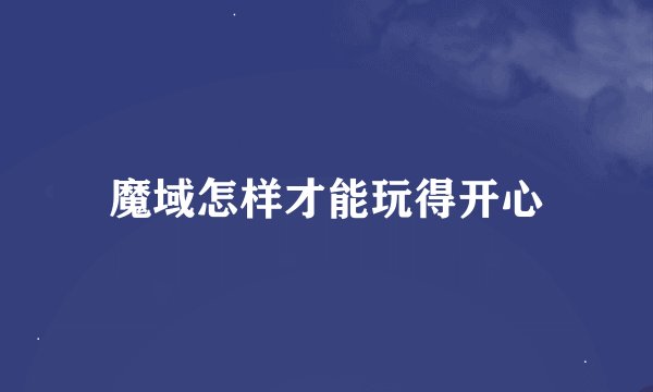 魔域怎样才能玩得开心