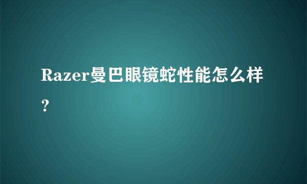 Razer曼巴眼镜蛇性能怎么样?