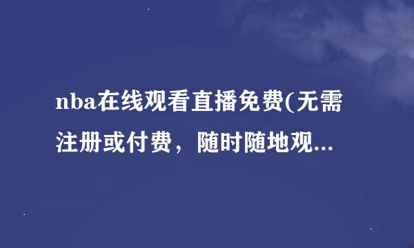 nba在线观看直播免费(无需注册或付费，随时随地观看NBA比赛)