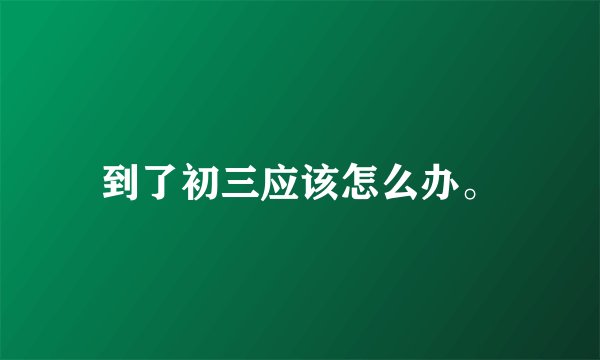 到了初三应该怎么办。