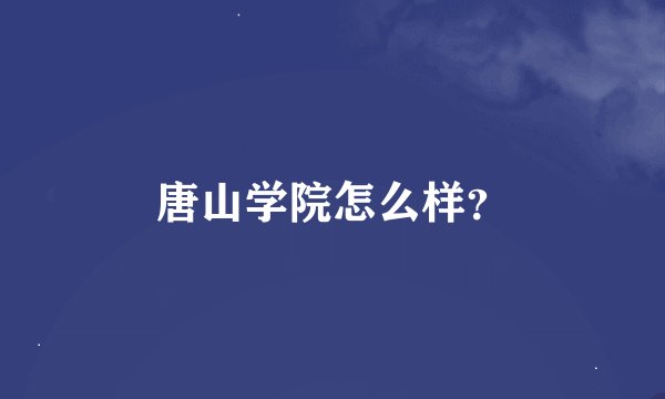 唐山学院怎么样？