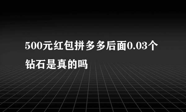 500元红包拼多多后面0.03个钻石是真的吗