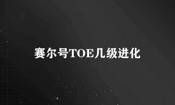 赛尔号TOE几级进化
