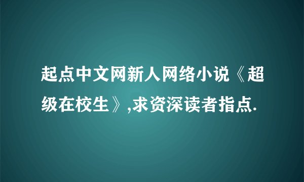 起点中文网新人网络小说《超级在校生》,求资深读者指点.