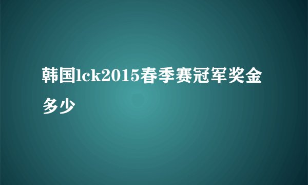 韩国lck2015春季赛冠军奖金多少