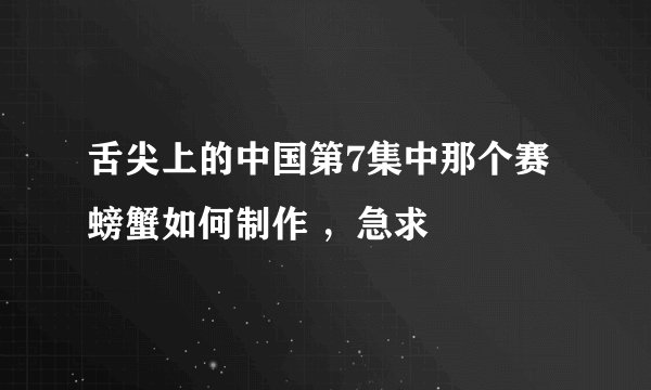 舌尖上的中国第7集中那个赛螃蟹如何制作 ，急求