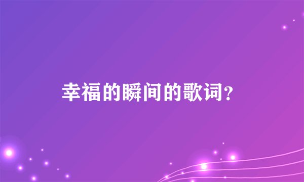 幸福的瞬间的歌词？