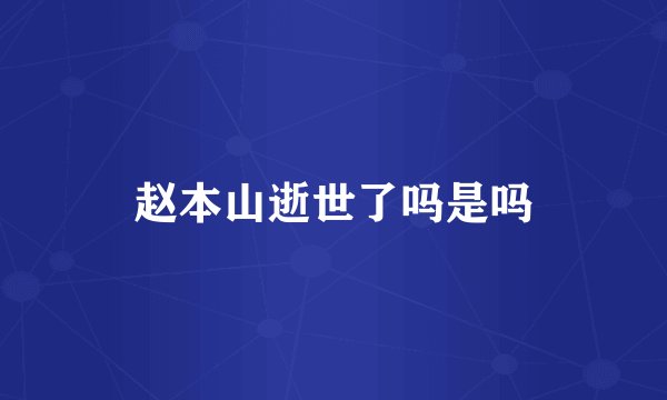 赵本山逝世了吗是吗