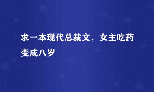 求一本现代总裁文，女主吃药变成八岁