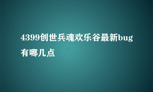 4399创世兵魂欢乐谷最新bug有哪几点