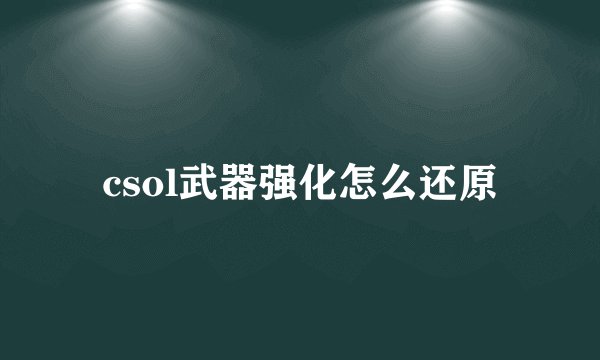 csol武器强化怎么还原