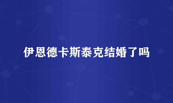 伊恩德卡斯泰克结婚了吗