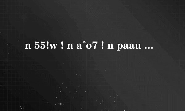 n 55!w ! n a^o7 ! n paau ! 求解