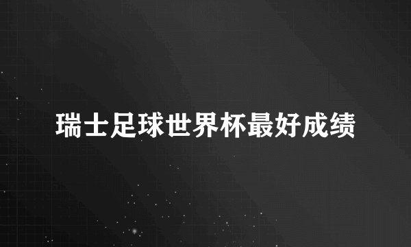 瑞士足球世界杯最好成绩