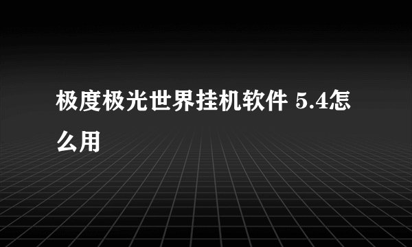 极度极光世界挂机软件 5.4怎么用