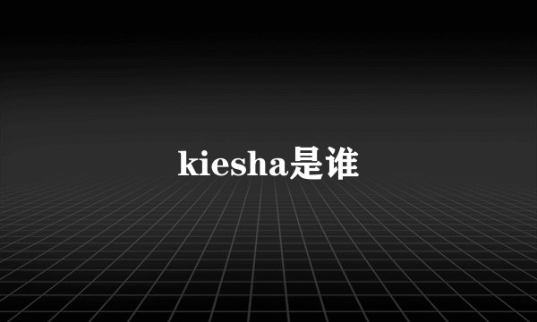 kiesha是谁