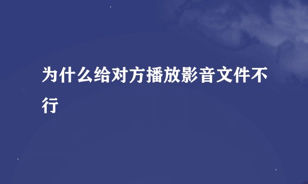 为什么给对方播放影音文件不行