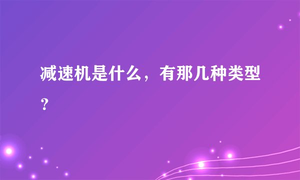 减速机是什么，有那几种类型？
