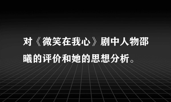 对《微笑在我心》剧中人物邵曦的评价和她的思想分析。